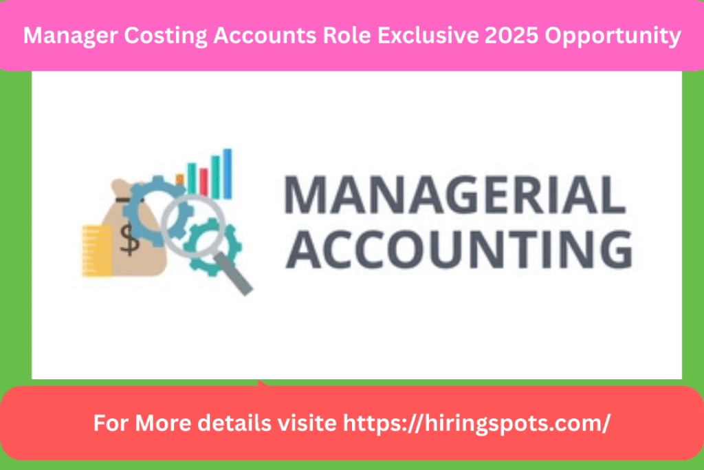 Manager Costing Accounts Role Exclusive 2025 Opportunity
